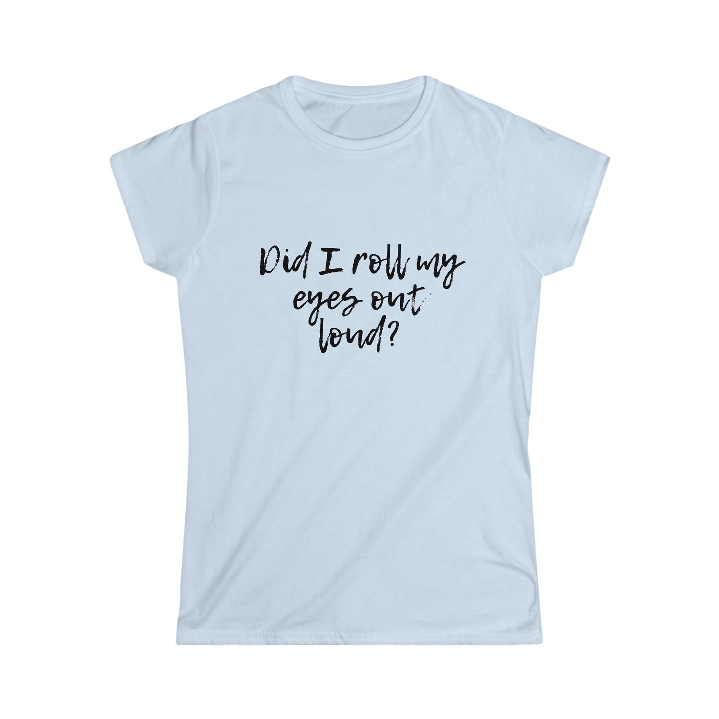 Did I Roll My Eyes Out Loud? Women's Softstyle Tee