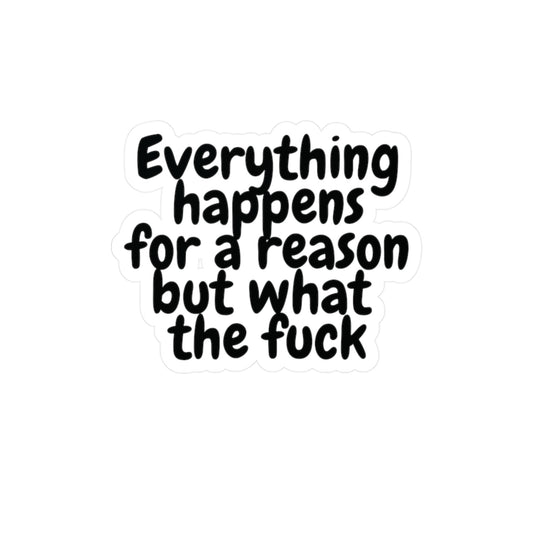 "Everything happens for a reason but what the fuck" Kiss-Cut Vinyl Decal