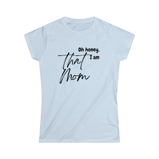 Oh Honey, I am that Mom - Women's Softstyle Tee