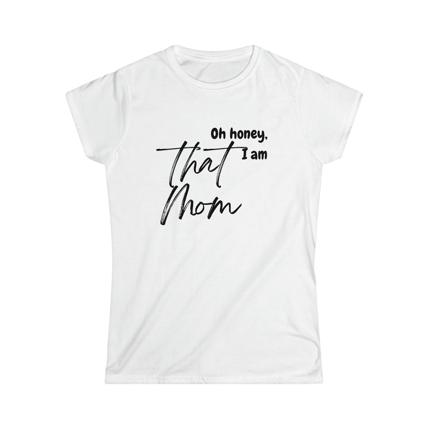 Oh Honey, I am that Mom - Women's Softstyle Tee