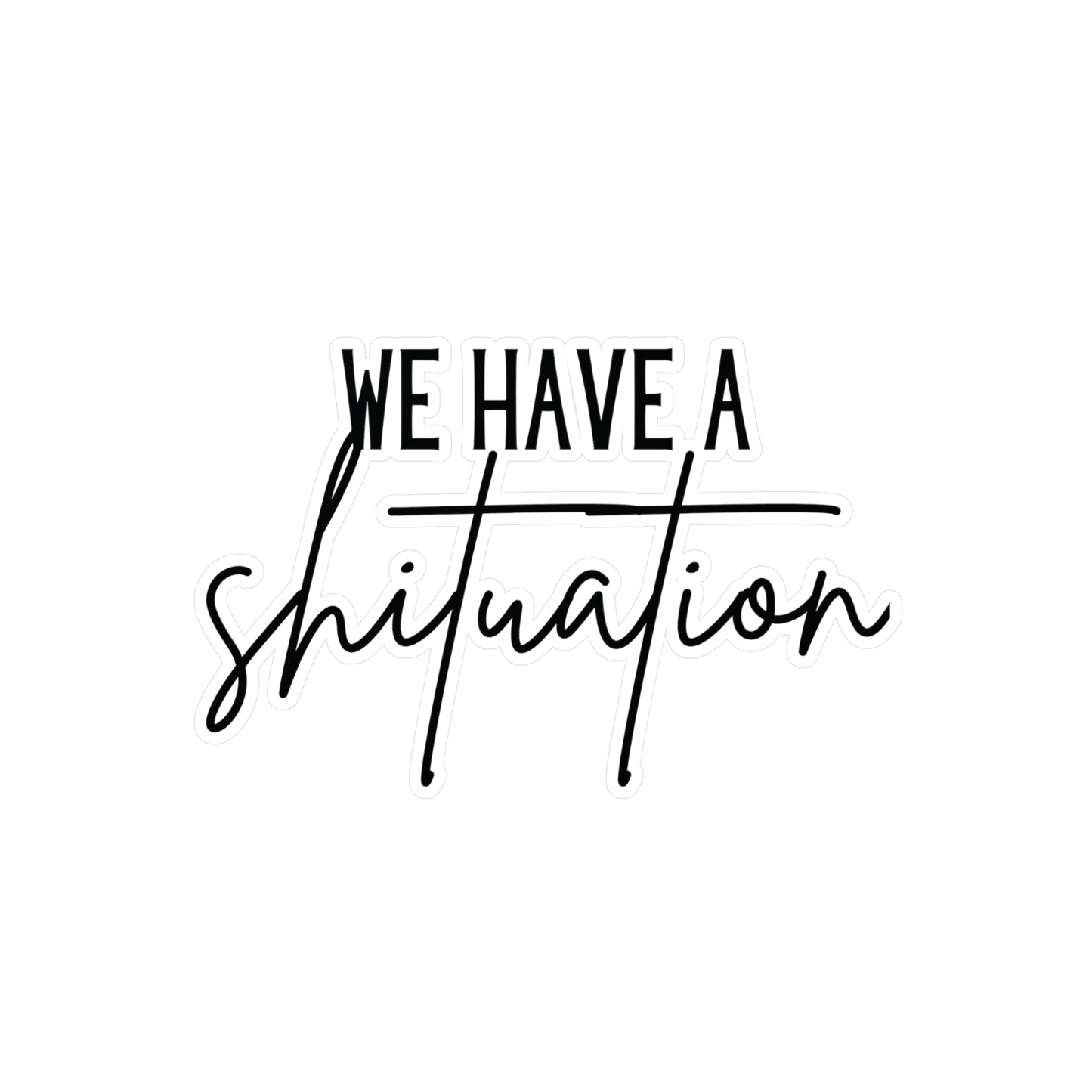 "We have a shituation" Kiss-Cut Vinyl Decal