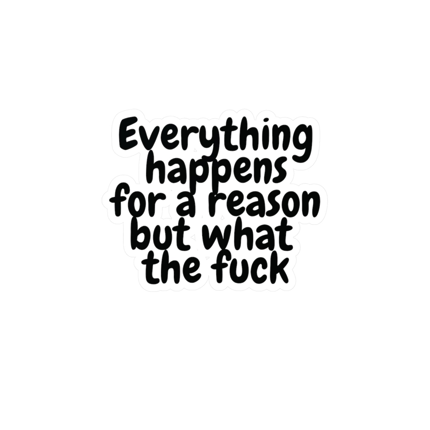 "Everything happens for a reason but what the fuck" Kiss-Cut Vinyl Decal