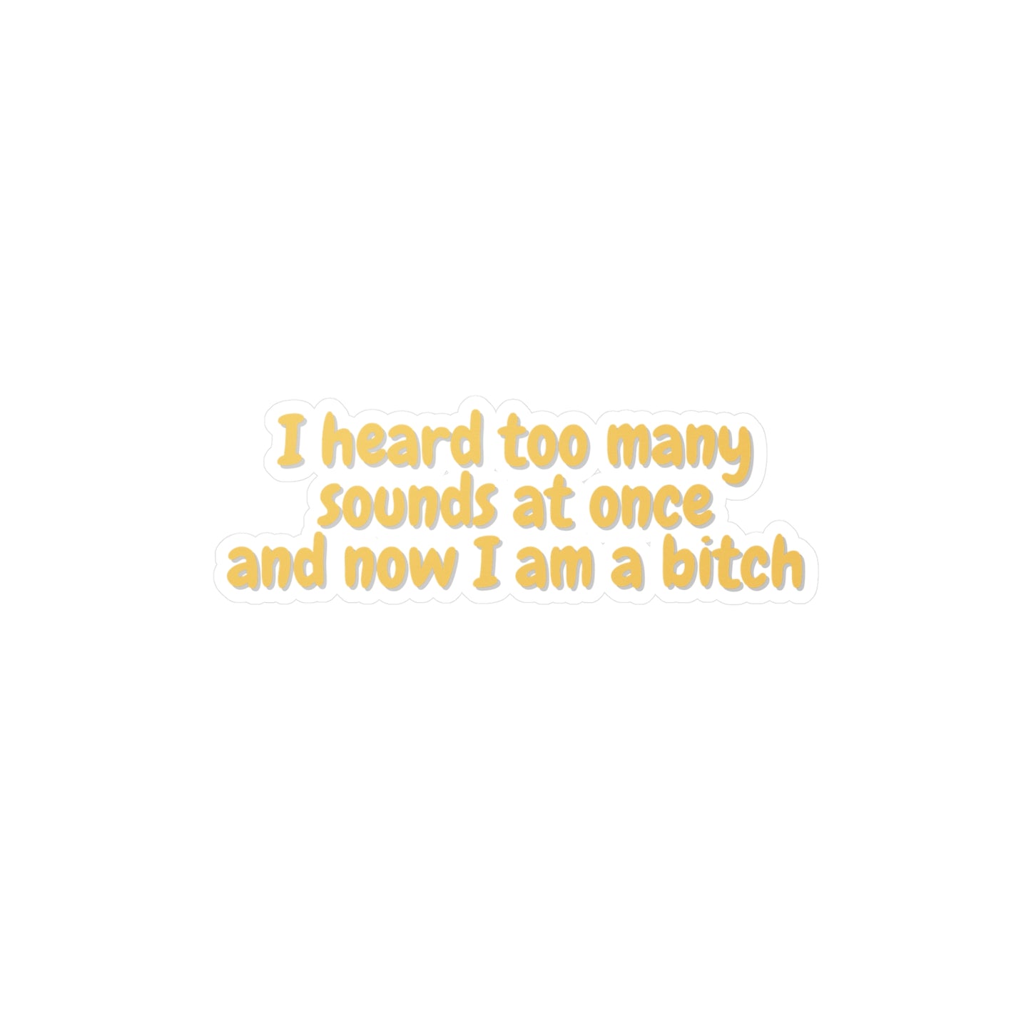 "I heard too many sounds at once and now I am a bitch" Kiss-Cut Vinyl Decal