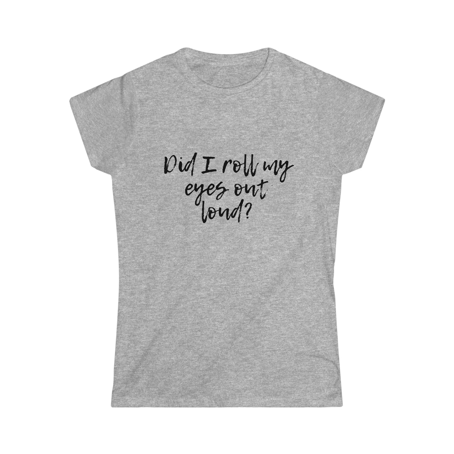 Did I Roll My Eyes Out Loud? Women's Softstyle Tee