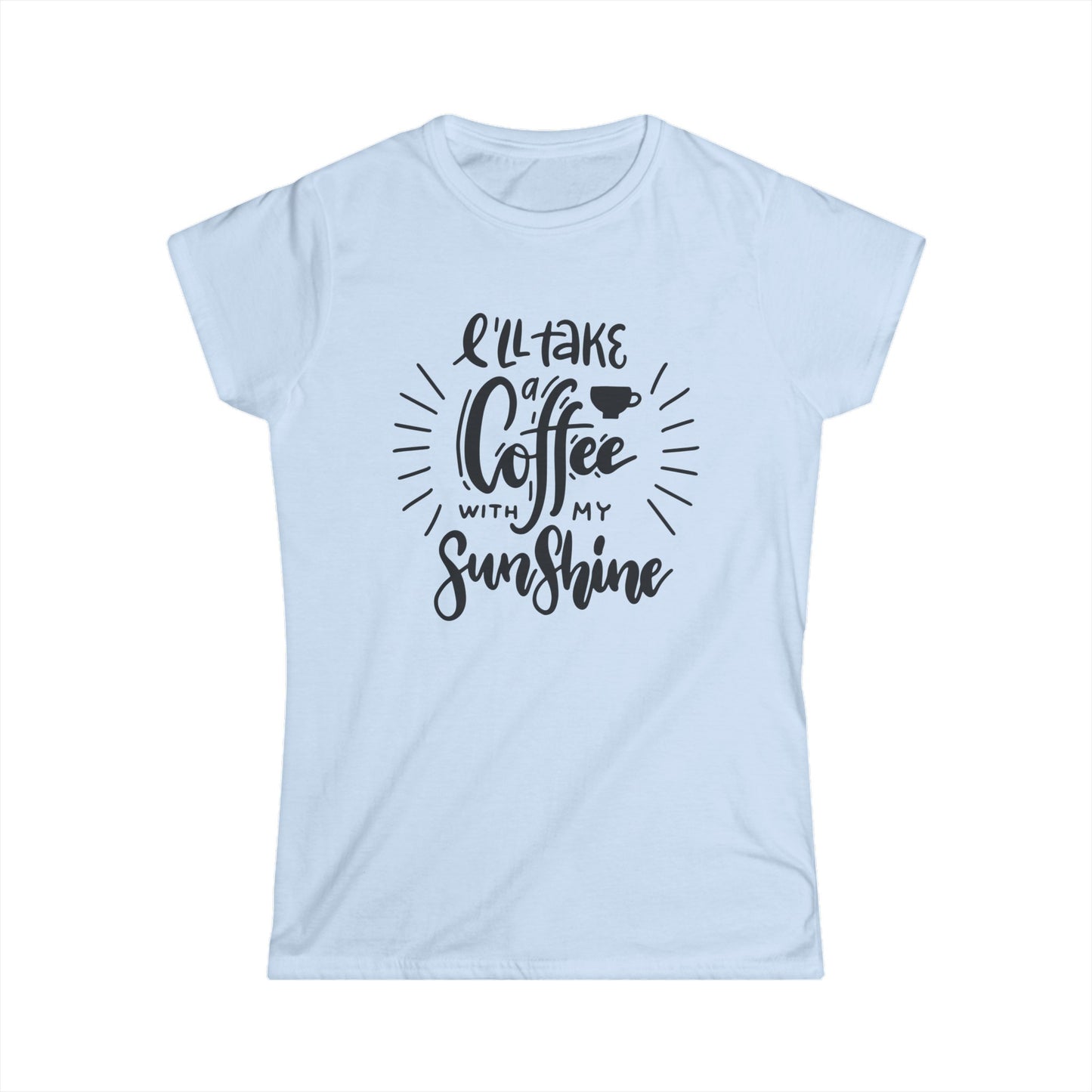 I'll Take Coffee with My Sunshine - Women's Softstyle Tee