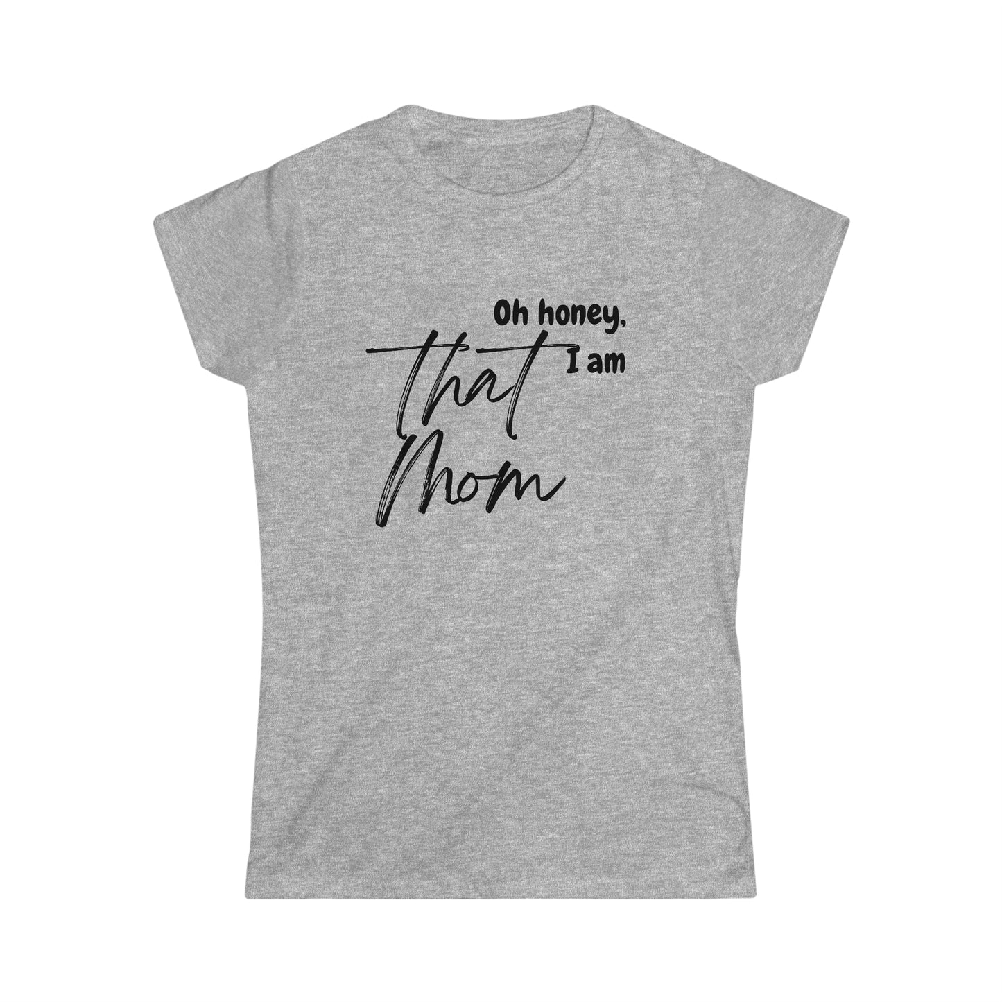 Oh Honey, I am that Mom - Women's Softstyle Tee