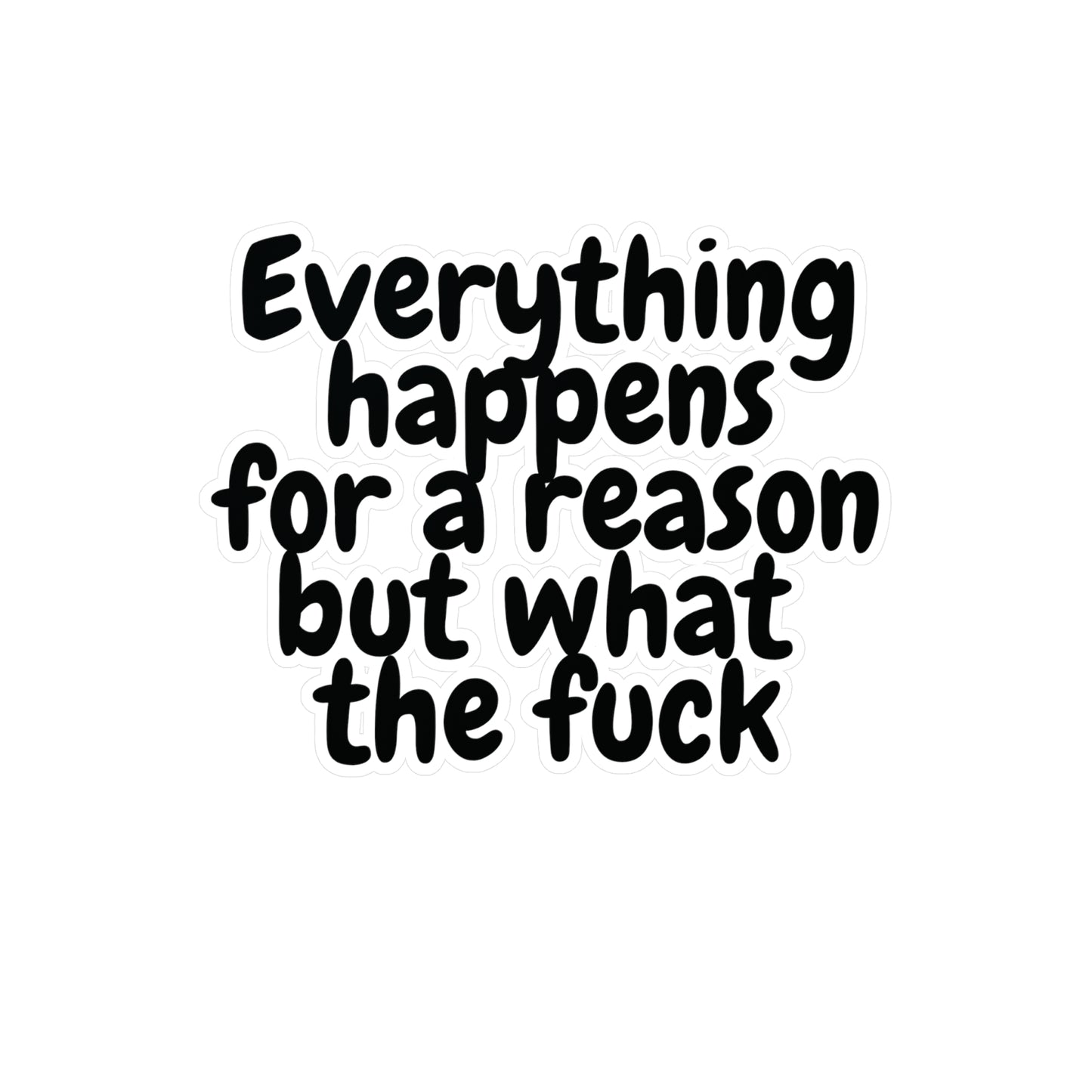 "Everything happens for a reason but what the fuck" Kiss-Cut Vinyl Decal