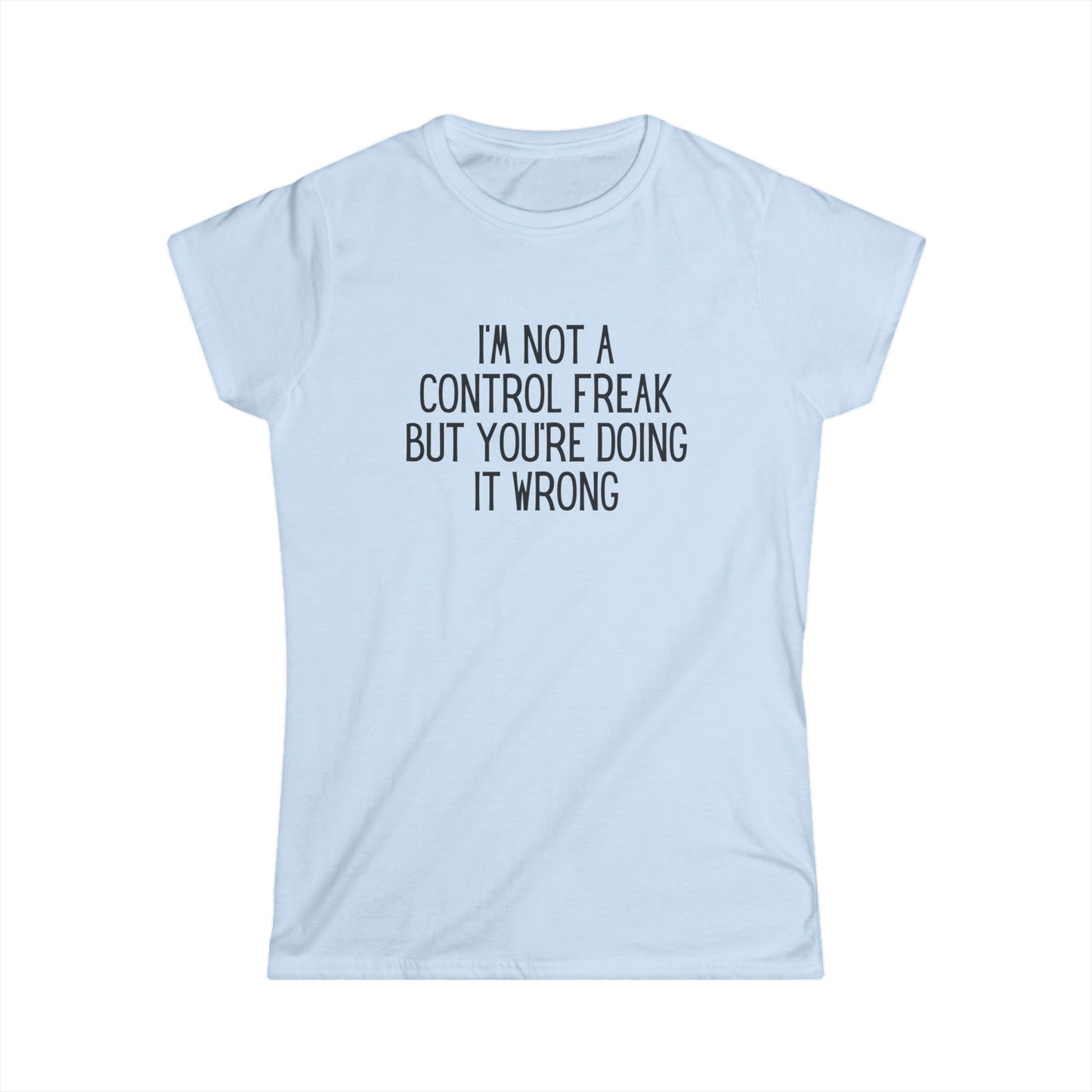 I'm Not a Control Freak - Women's Softstyle Tee